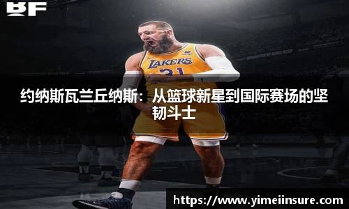 约纳斯瓦兰丘纳斯：从篮球新星到国际赛场的坚韧斗士