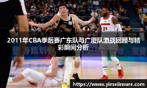 2011年CBA季后赛广东队与广厦队激战回顾与精彩瞬间分析